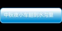 中秋夜小車翻到水溝里 交警及時救援