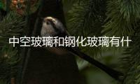 中空玻璃和鋼化玻璃有什么區別  鋼化玻璃和普通玻璃有什么區別,行業資訊