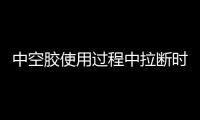 中空膠使用過程中拉斷時間不正常有哪些影響因素？怎么解決？,經驗交流