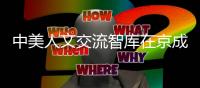 中美人文交流智庫在京成立 十余位專家研討“未來50年中美關(guān)系”