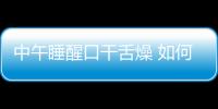 中午睡醒口干舌燥 如何治療口干舌燥的癥狀