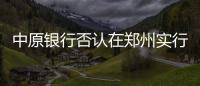 中原銀行否認在鄭州實行低于LPR的4.5%首套房貸利率