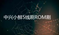 中興小鮮5線刷ROM刷機包