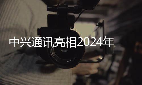 中興通訊亮相2024年世界移動通信大會