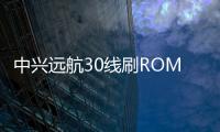 中興遠航30線刷ROM刷機包