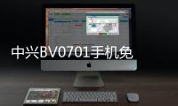 中興BV0701手機免費刷機教程，在家用電腦就能輕松免費刷機