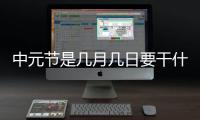 中元節是幾月幾日要干什么（中元節是幾月幾日）