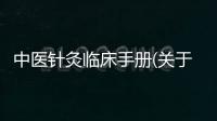 中醫(yī)針灸臨床手冊(關(guān)于中醫(yī)針灸臨床手冊簡述)