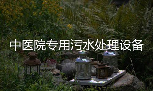 中醫(yī)院專用污水處理設(shè)備