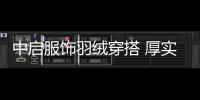 中啟服飾羽絨穿搭 厚實保暖 自由地迎接寒冷的天氣
