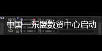 中國—東盟數貿中心啟動 打造連接“一帶一路”商貿物流平臺