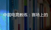 中國電競教練：賽場上的“軍師”生活中的“伙伴”