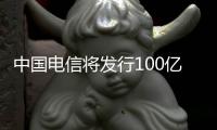 中國電信將發行100億元3年期中票