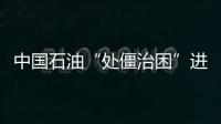 中國(guó)石油“處僵治困”進(jìn)度超目標(biāo)