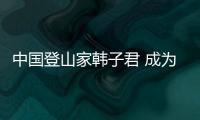 中國登山家韓子君 成為和平與體育冠軍俱樂部成員！