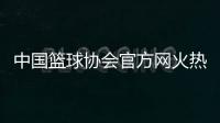 中國籃球協會官方網火熱籃球歌曲2024年4月16日