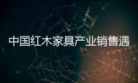 中國紅木家具產業銷售遇冷洗牌加劇