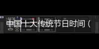 中國十大傳統節日時間（中國十大傳統節日）