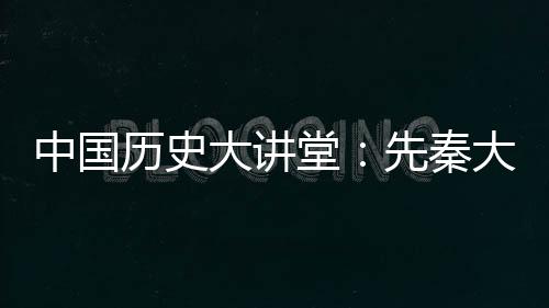 中國歷史大講堂：先秦大事本末(關于中國歷史大講堂：先秦大事本末簡述)