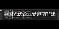 中國光伏企業受邀南非建廠帶動就業,行業資訊