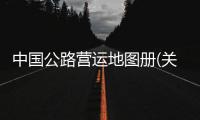 中國公路營運(yùn)地圖冊(關(guān)于中國公路營運(yùn)地圖冊簡述)