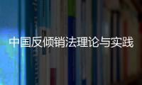 中國反傾銷法理論與實踐(關于中國反傾銷法理論與實踐簡述)