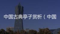 中國古典亭子賞析（中國的亭子與意境閱讀答案）