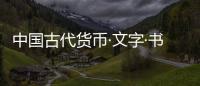 中國古代貨幣·文字·書法(關(guān)于中國古代貨幣·文字·書法簡述)