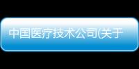 中國醫療技術公司(關于中國醫療技術公司簡述)