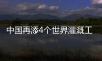 中國再添4個世界灌溉工程遺產