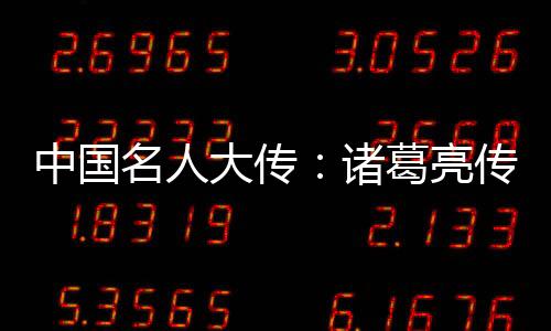 中國名人大傳：諸葛亮傳(關于中國名人大傳：諸葛亮傳簡述)