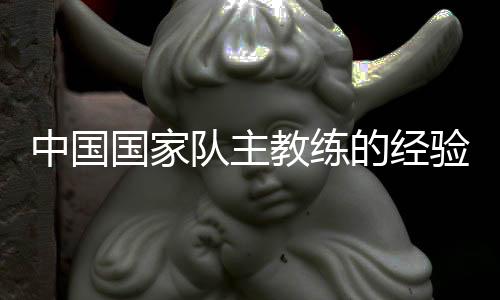 中國國家隊主教練的經驗和觀點，值得一看！