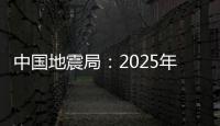 中國地震局：2025年初步形成防震減災現代化體系—新聞—科學網