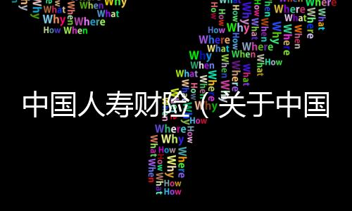 中國人壽財險（關于中國人壽財險的基本情況說明介紹）