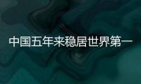 中國五年來穩居世界第一制造大國