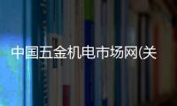 中國五金機電市場網(wǎng)(關(guān)于中國五金機電市場網(wǎng)簡述)