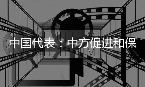 中國(guó)代表：中方促進(jìn)和保護(hù)人權(quán)的努力得到各方廣泛認(rèn)可