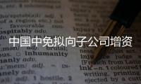 中國中免擬向子公司增資21億元 用于建設?？趪H免稅城項目