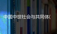 中國中世社會與共同體(關于中國中世社會與共同體簡述)