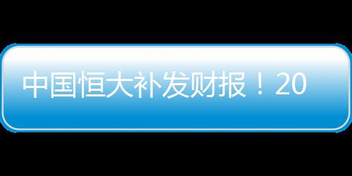 中國恒大補發財報！2022年底總負債超2.4萬億元