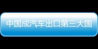 中國(guó)成汽車出口第三大國(guó) 僅次于日本、德國(guó)