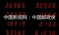 中國新聞網：中國郵政快遞業日均服務用戶近7億人次