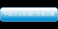 中國浮法玻璃的發展及展望,行業資訊