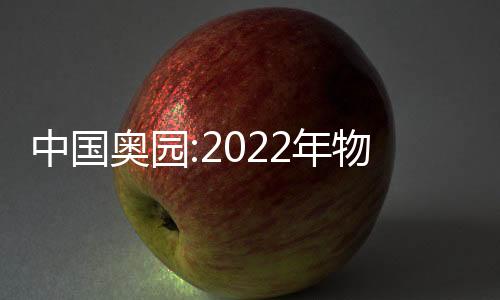 中國奧園:2022年物業合同銷售額約202.2億元