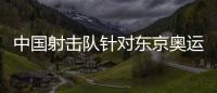 中國射擊隊針對東京奧運會進行創新訓練方法 瞄準備戰