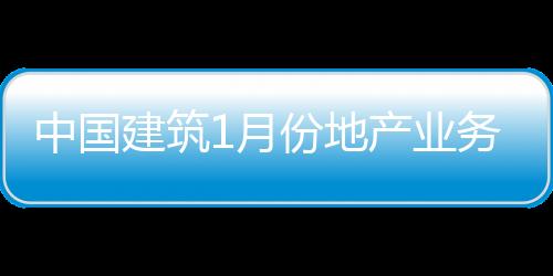 中國建筑1月份地產業務銷售額151億元