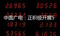 中國廣電：正積極開展5G運營規劃  適時發放192號段