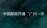 中國(guó)郵政開(kāi)通“廣州—東京”國(guó)際貨運(yùn)航線(xiàn)