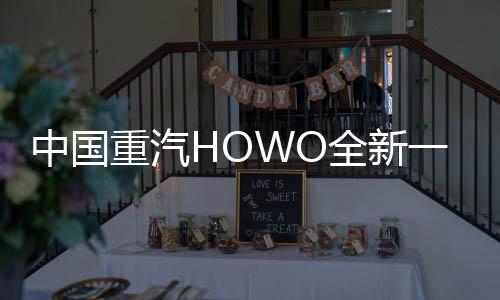 中國重汽HOWO全新一代悍將PRO天津上市，引領全域全能創富新征程！