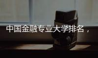 中國金融專業大學排名，金融專業大學排名